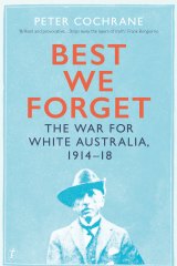 <i>Best We Forget: The War for White Australia 1914-18</i> by Peter Cochrane 