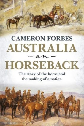 Best supporting animal: The horse played a central role in the story of colonial Australia Cameron Forbes says in <i>Australia on Horseback</i>.
