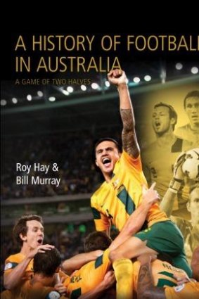 From the fringe to the mainstream: <i>A History of Football in Australia</i> by Roy Hay and Bill Murray chronicles the sport's sometimes rocky journey.