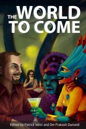 Global collection of speculative fiction: <i>The World to Come</i>, edited by Patrick West and Om Prakash Dwivendi.