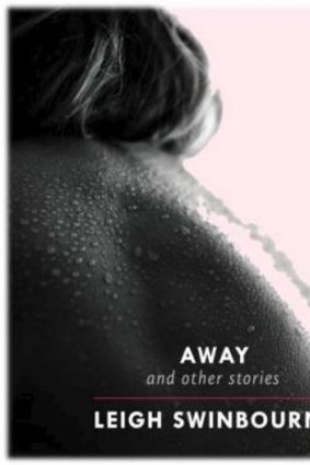 Admirable: Away and Other Stories by Leigh Swinbourne disturbs with unpretentious, vitality.