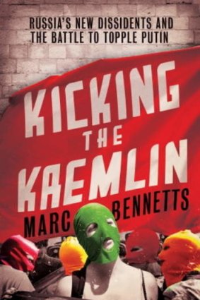 <i>Kicking the Kremlin: Russia's New Dissidents and the Battle to Topple Putin</i>, by Marc Bennetts.