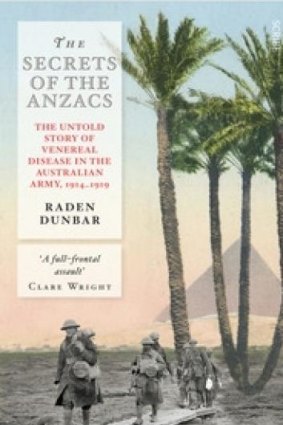 <I>The Secrets of the Anzacs: The Untold Story of Venereal Disease in the Australian Army, 1914-1919</i>, by Raden Dunbar.