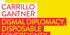 Dismal Diplomacy,Disposable Sovereignty:Our Problem with China&America by Carrillo Gantner.