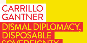 Dismal Diplomacy,Disposable Sovereignty by Carrillo Gantner.