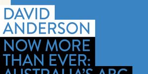 Now More Than Ever:Australia’s ABC by managing director David Anderson.