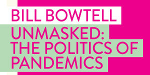 Unmasked:The Politics of Pandemics by Bill Bowtell (Monash University Press).