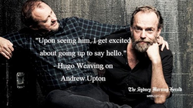 Hugo Weaving on Andrew Upton: "Upon seeing him, I get excited about going up to say hello."