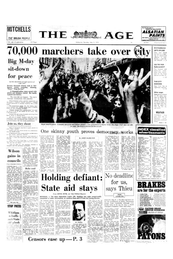 Cries of “peace” and “stop the war” reverberated around Melbourne’s CBD on May 8, 1970, as 70,000 people gathered to protest against the Vietnam War. On the front page, The Age documented the heavy police presence and protesters’ passion, but noted that “hardly a punch was thrown”.


“White-helmeted police watched impassively as the march — massive, colourful, peaceful — flooded central Melbourne in autumn sunshine like a tidal wave,” reporter Max Beattie wrote.


In his analysis, reporter John Hamilton wrote the peaceful protest “proved democracy works”. “Melbourne made you proud to be an Australian yesterday,” he wrote. “Because it showed that in this country we can still make democracy work by turning out in the streets to exercise the right of dissent.”
