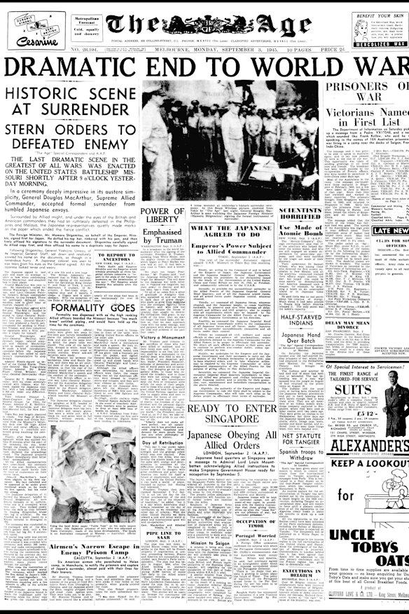 In this front-page photo, US General Douglas MacArthur accepts the Instrument of Surrender, from then Japanese foreign minister Mamoru Shigemitsu on September 2, 1945, ending WWII. 
“Thus came the restoration of peace to a war-ravaged world,” The Age’s special correspondent wrote. “The ceremony, which marked the first defeat in Japan’s 2600-year-old semi-legendary history, was carried out with 12 signatures, requiring only a few minutes to affix to the articles of surrender.”