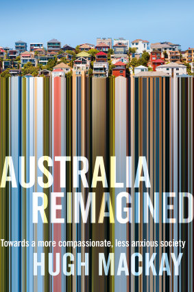 Australia Reimagined: Towards a more compassionate, less anxious society, by Hugh Mackay. Macmillan, $34.99.