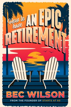 Out today: How to Have an Epic Retirement by Bec Wilson, Hachette, $34.99.