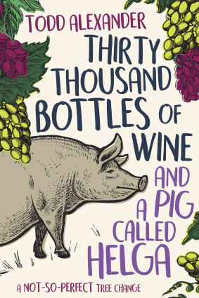 Thirty-Thousand Bottles of Wine and a Pig Called Helga: A not-so-perfect tree change, by Todd Alexander. Simon & Schuster, $32.99.
