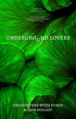 Underground Lovers: Encounters with Fungi by Alison Pouliot.