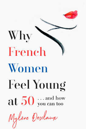 Why French Women Feel Young at 50 … and how you can too, by Mylene Desclaux, Hachette, $29.99.