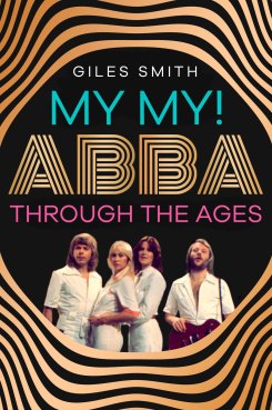 My My! ABBA Through the Ages by Giles Smith.   