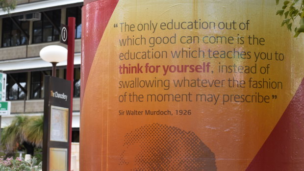 The motto upon which Murdoch University was founded: ‘The only education out of which good can come is the education which teaches you to think for yourself, instead of swallowing whatever the fashion of the moment may prescribe’, Sir Walter Murdoch, 1926.