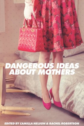 Dangerous Ideas about Mothers, edited by Camilla Nelson and Rachel Robertson, UWA Press, $29.99.