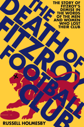 <i>The Death of the Fitzroy Football Club<i/>  by Russell Holmesby.