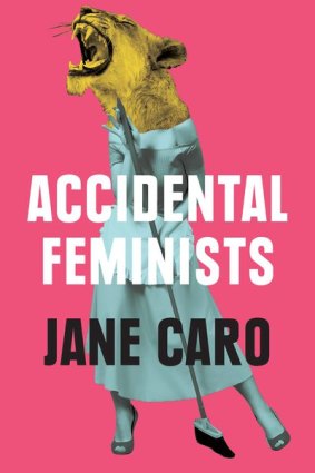 Accidental Feminists, by Jane Caro, MUP, $32.99. 