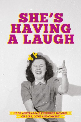 <i>She's Having a Laugh: 25 of Australia's Funniest Women on Life, Love and Comedy</i>, published next week by Affirm Press.