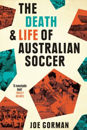 The Death and life of Australian Soccer. By Joe Gorman.