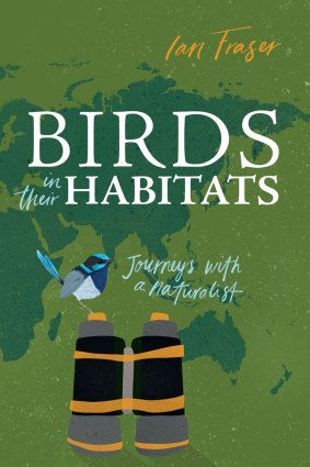 Birds in Their Habitats: Journeys with a Naturalist, by Ian Fraser. CSIRO Publishing, $39.95.
