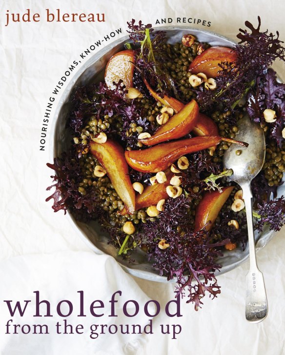 Wholefood from the Ground Up: Nourishing Wisdom, Know How, Recipes. By Jude Blereau. Murdoch Books. $39.99.