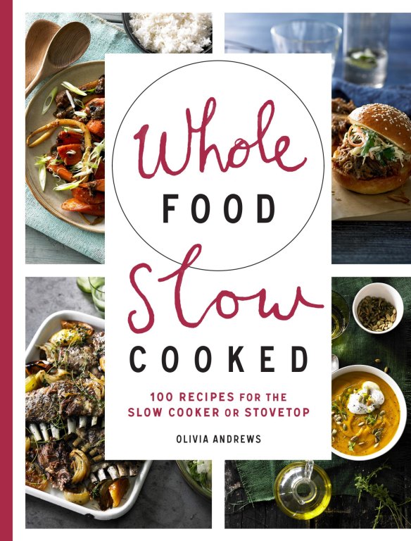 Recipes and images from <i>Whole Food Slow Cooked</i>, by Olivia Andrews (Murdoch Books).