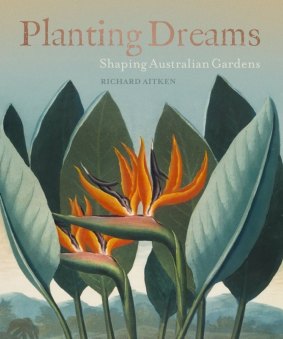 <i>Planting Dreams: Shaping Australian Gardens</i> by Richard Aitken.