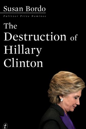 'The Destruction of Hillary Clinton', by Susan Bordo.