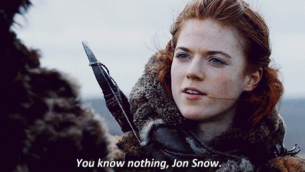 Don't be so hard on Jon, Ygritte. Nobody knows anything these days, not only in Game of Thrones - but most of us don't even know that.  