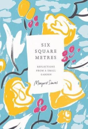 <i>Six Square Metres: reflections from a small garden</i>, by Margaret Simons. Scribe Publications. 
