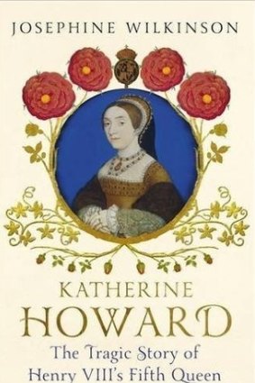Katherine Howard: The Tragic Story of Henry VIII's Fifth Queen. By Josephine Wilkinson.