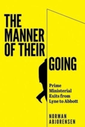 The Manner of their Going: Prime Ministerial Exits from Lyne to Abbott. By Norman Abjorensen. Australian Scholarly Publishing.  $44.