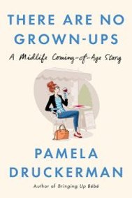 There Are No Grown-ups: A midlife coming of age story, by Pamela Druckerman. Doubleday, $29.99.