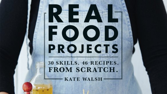 Real Food Projects: 30 skills. 46 recipes. From scratch. By Kate Walsh. Murdoch Books. $39.99.